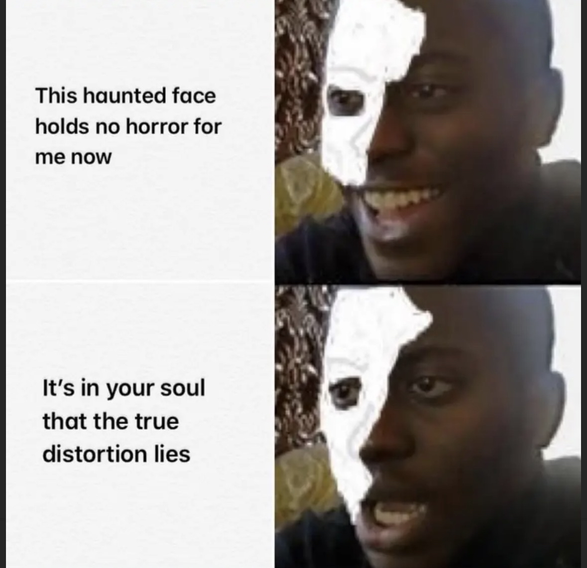 Meme image featuring a haunted-looking face with text: “this haunted face holds no horror for me now, it’s in your soul that true distortion lies.” Meme expresses dark humor and inner horror.